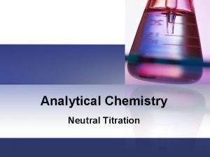 Analytical Chemistry Neutral Titration Introduction n n Neutral