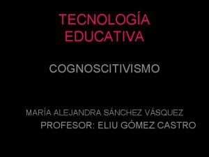 TECNOLOGA EDUCATIVA COGNOSCITIVISMO MARA ALEJANDRA SNCHEZ VSQUEZ PROFESOR