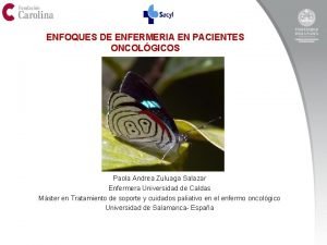 ENFOQUES DE ENFERMERIA EN PACIENTES ONCOLGICOS Paola Andrea