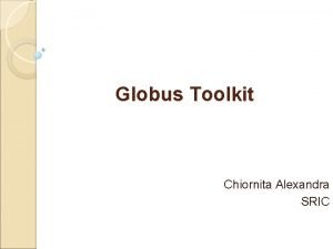 Globus Toolkit Chiornita Alexandra SRIC Cuprins Introducere Grid