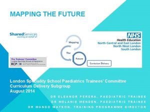 MAPPING THE FUTURE London Speciality School Paediatrics Trainees