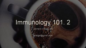 Immunology 101 2 Leonard H Sigal MD lensigalgmail