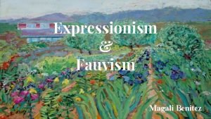 Expressionism Fauvism Magali Benitez What is expressionism Expressionism