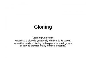 Cloning Learning Objectives Know that a clone is