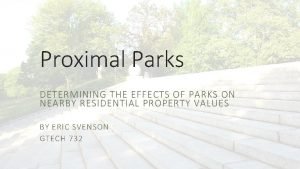 Proximal Parks DETERMINING THE EFFECTS OF PARKS ON