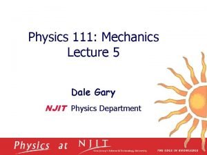 Physics 111 Mechanics Lecture 5 Dale Gary NJIT