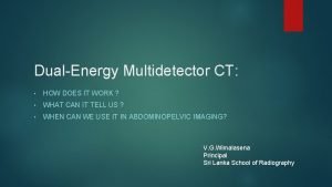 DualEnergy Multidetector CT HOW DOES IT WORK WHAT
