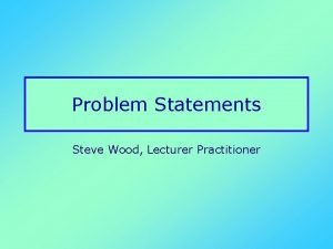 Problem Statements Steve Wood Lecturer Practitioner Underpinning this