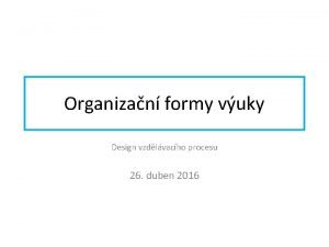 Organizan formy vuky Design vzdlvacho procesu 26 duben