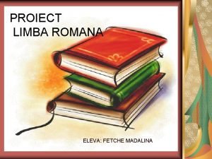 PROIECT LIMBA ROMANA ELEVA FETCHE MADALINA i dac