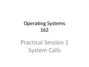 Operating Systems 162 Practical Session 1 System Calls