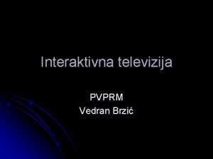 Interaktivna televizija PVPRM Vedran Brzi Sadraj Razvoj ITVa