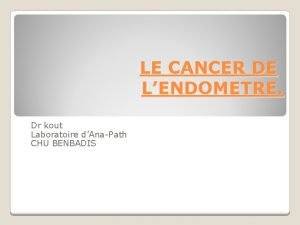 LE CANCER DE LENDOMETRE Dr kout Laboratoire dAnaPath