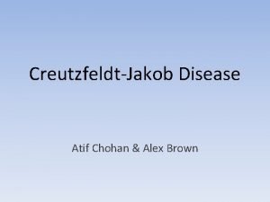 CreutzfeldtJakob Disease Atif Chohan Alex Brown What is