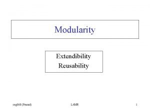 Modularity Extendibility Reusability ceg 860 Prasad L 6