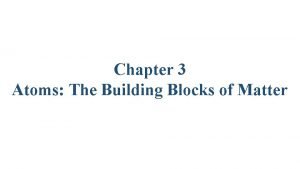 Chapter 3 atoms the building blocks of matter