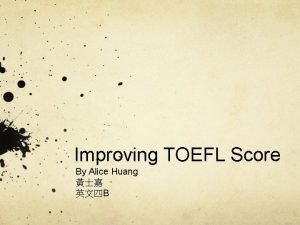 Improving TOEFL Score By Alice Huang B TOEFL