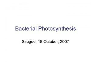 Bacterial Photosynthesis Szeged 18 October 2007 What is