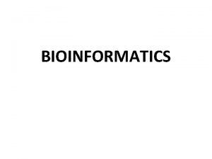 BIOINFORMATICS Bioinformatics is the application of statistics and