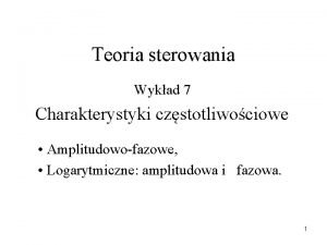 Teoria sterowania Wykad 7 Charakterystyki czstotliwociowe Amplitudowofazowe Logarytmiczne