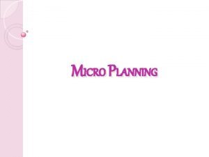 MICRO PLANNING MEANING OF MICRO PLAN Micro Planning
