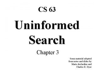 CS 63 Uninformed Search Chapter 3 Some material