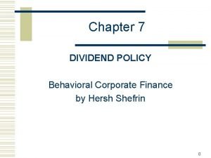Chapter 7 DIVIDEND POLICY Behavioral Corporate Finance by