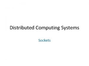 Distributed Computing Systems Sockets Outline Socket basics Socket