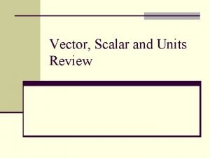 Vector Scalar and Units Review Vector vs Scalar