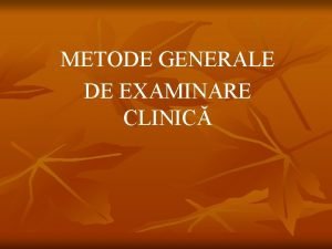 METODE GENERALE DE EXAMINARE CLINIC n n Semiologia