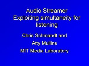 Audio Streamer Exploiting simultaneity for listening Chris Schmandt