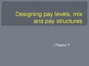 Designing pay levels mix and pay structures Designing pay levels mix and pay structures