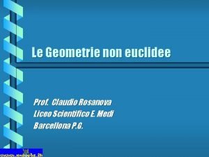 Le Geometrie non euclidee Prof Claudio Rosanova Liceo