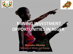MINING INVESTMENT OPPORTUNITIES IN NIGER Mamadou Dikouma Ministry