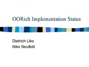 OORich Implementation Status Dietrich Liko Neufeld Last time