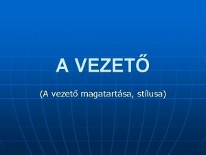 A VEZET A vezet magatartsa stlusa VEZETI MAGATARTS