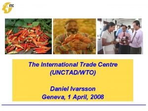 The International Trade Centre UNCTADWTO Daniel Ivarsson Geneva
