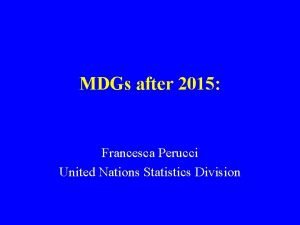 MDGs after 2015 Francesca Perucci United Nations Statistics