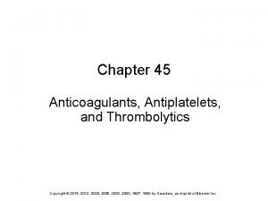 Chapter 45 Anticoagulants Antiplatelets and Thrombolytics Copyright 2015