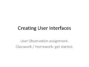 Creating User Interfaces User Observation assignment Classwork Homework