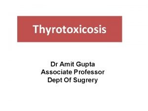 Thyrotoxicosis Dr Amit Gupta Associate Professor Dept Of