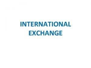 INTERNATIONAL EXCHANGE Foreign Exchange Foreign exchange is the