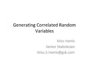 Generating Correlated Random Variables Kriss Harris Senior Statistician