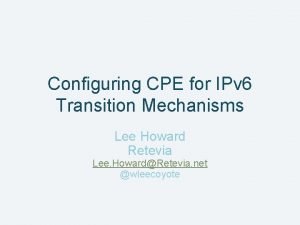 Configuring CPE for IPv 6 Transition Mechanisms Lee