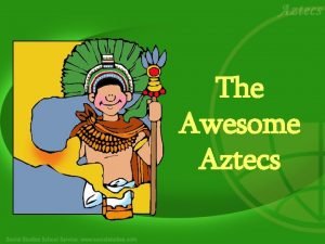 The Awesome Aztecs Introduction The Aztec tribe lived