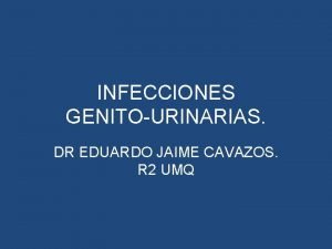 INFECCIONES GENITOURINARIAS DR EDUARDO JAIME CAVAZOS R 2