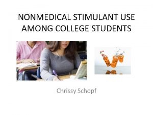 NONMEDICAL STIMULANT USE AMONG COLLEGE STUDENTS Chrissy Schopf