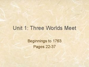 Unit 1 Three Worlds Meet Beginnings to 1763