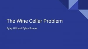 The Wine Cellar Problem Ryley Hill and Dylan