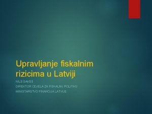 Upravljanje fiskalnim rizicima u Latviji NILS SAKSS DIREKTOR